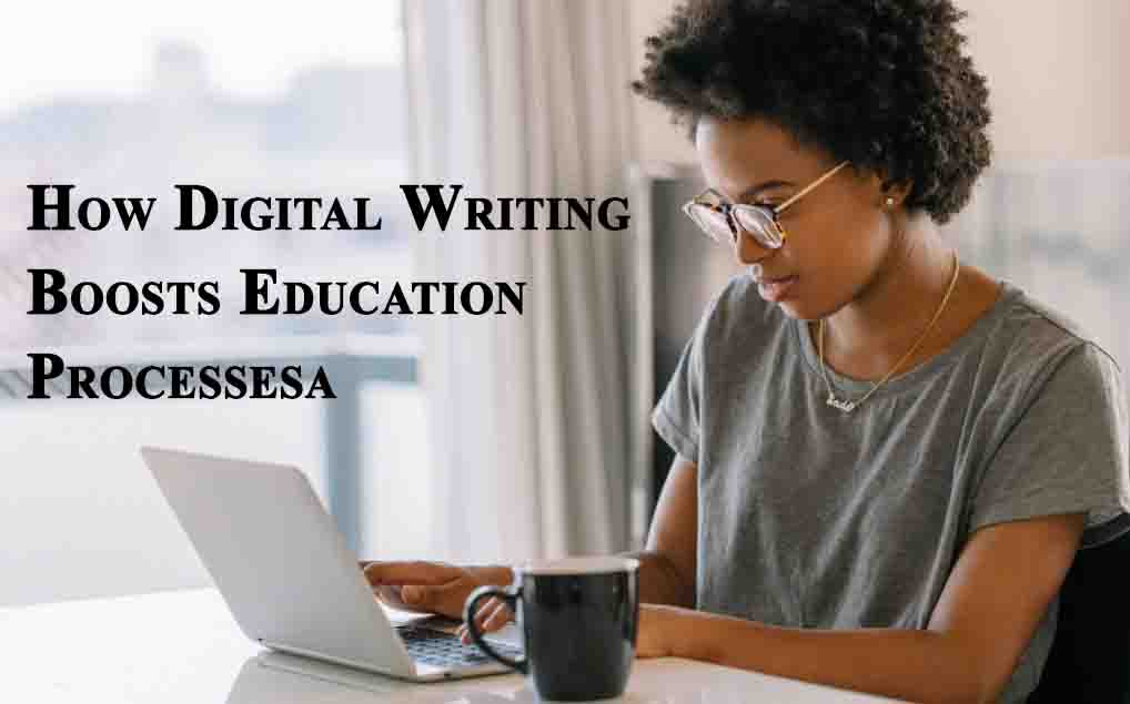 How Digital Writing Boosts Education Processesa